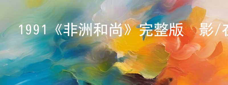 1991《非洲和尚》完整版電影/在線觀看/百度云-美劇天堂 陳雄飛的blog